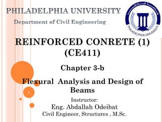 REINFORCED CONRETE (1)
(CE411)
Chapter 3-b
Flexural Analysis and Design of
Beams
Instructor:
Eng. Abdallah Odeibat
Civil Engineer, Structures , M.Sc.
1
 
