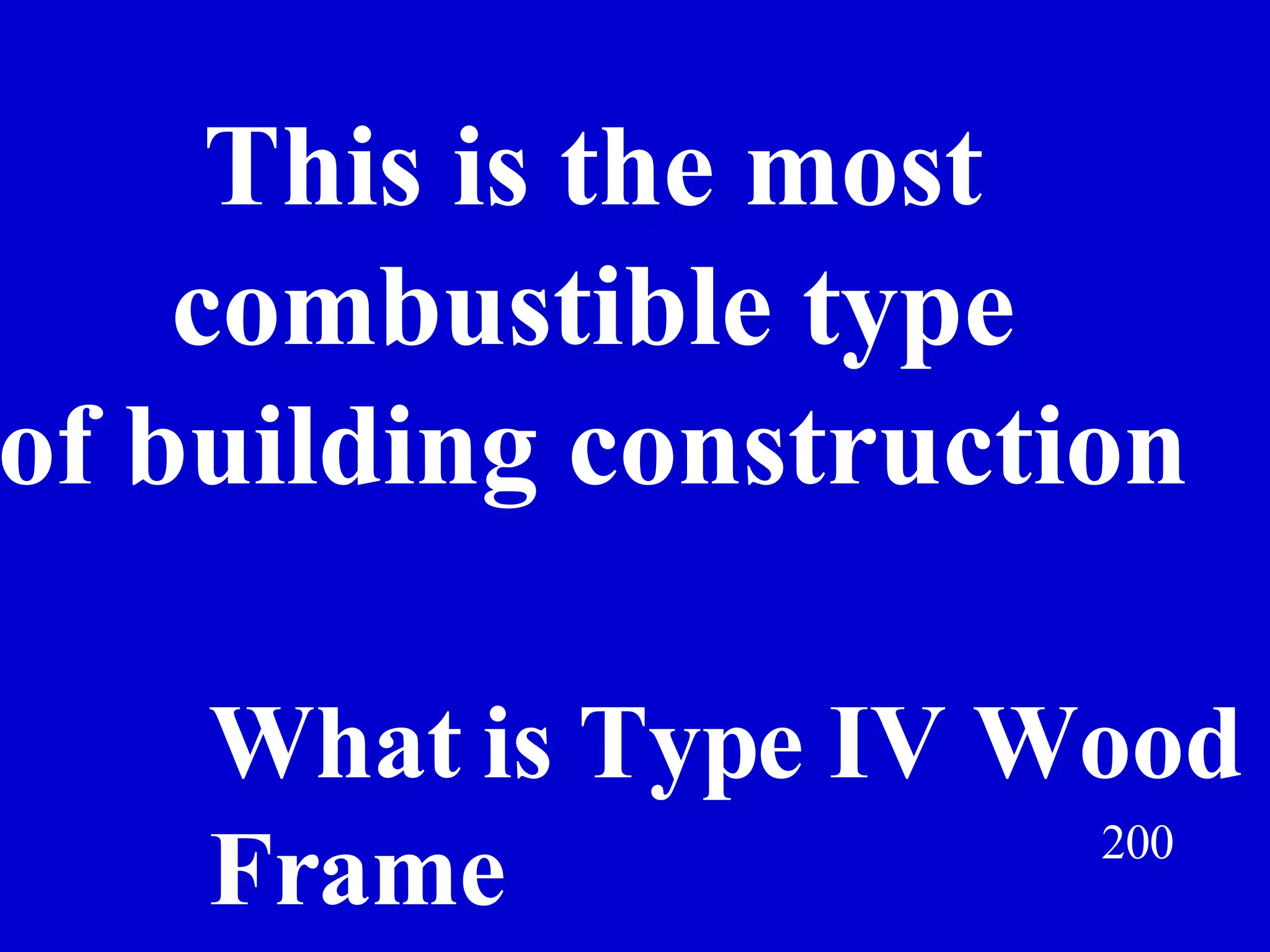 200 This is the most combustible type of building construction Jeff Prokop What is Type IV Wood Frame 