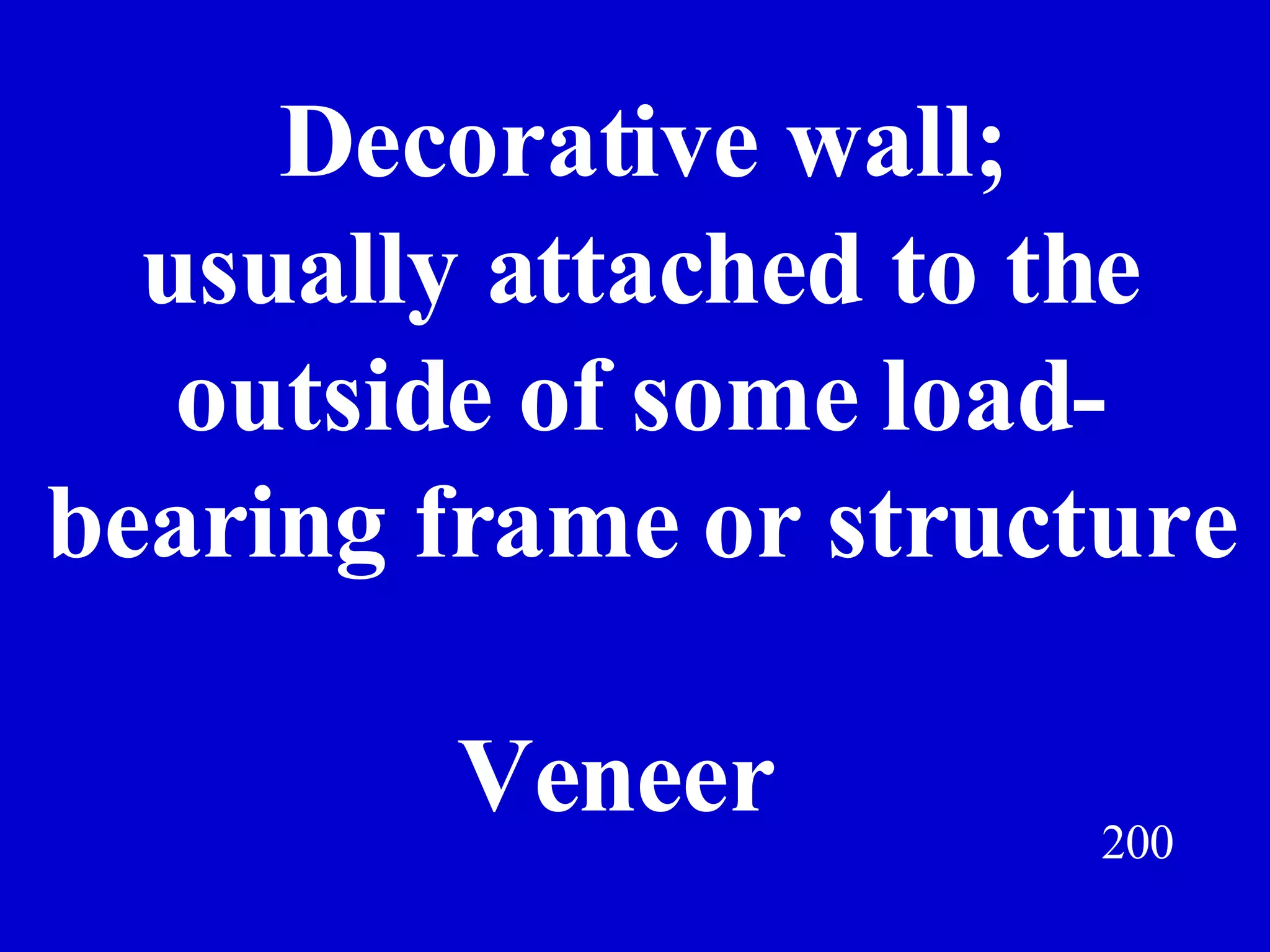 200 Decorative wall; usually attached to the outside of some load- bearing frame or structure Veneer 