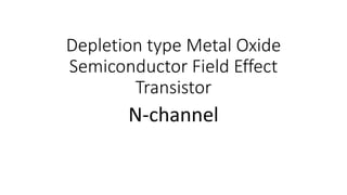 Depletion type Metal Oxide
Semiconductor Field Effect
Transistor
N-channel
 