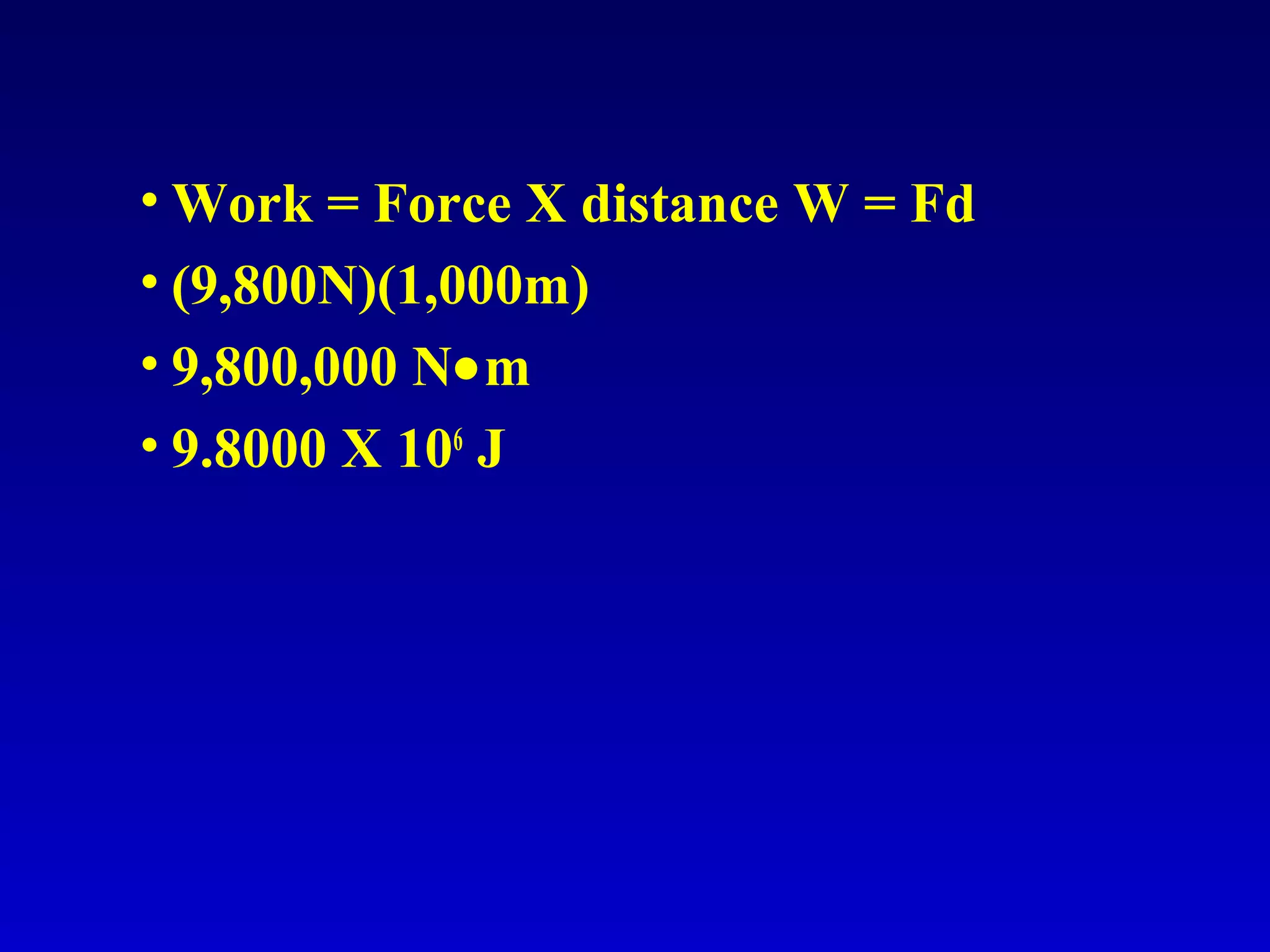 • Work = Force X distance W = Fd
• (9,800N)(1,000m)
• 9,800,000 N•m
• 9.8000 X 106
J
 
