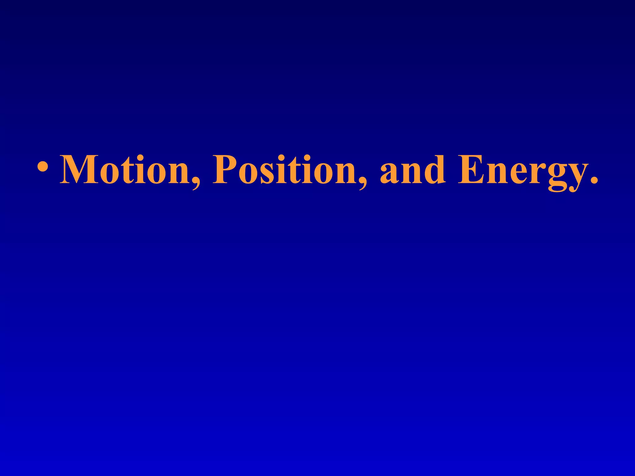 • Motion, Position, and Energy.
 
