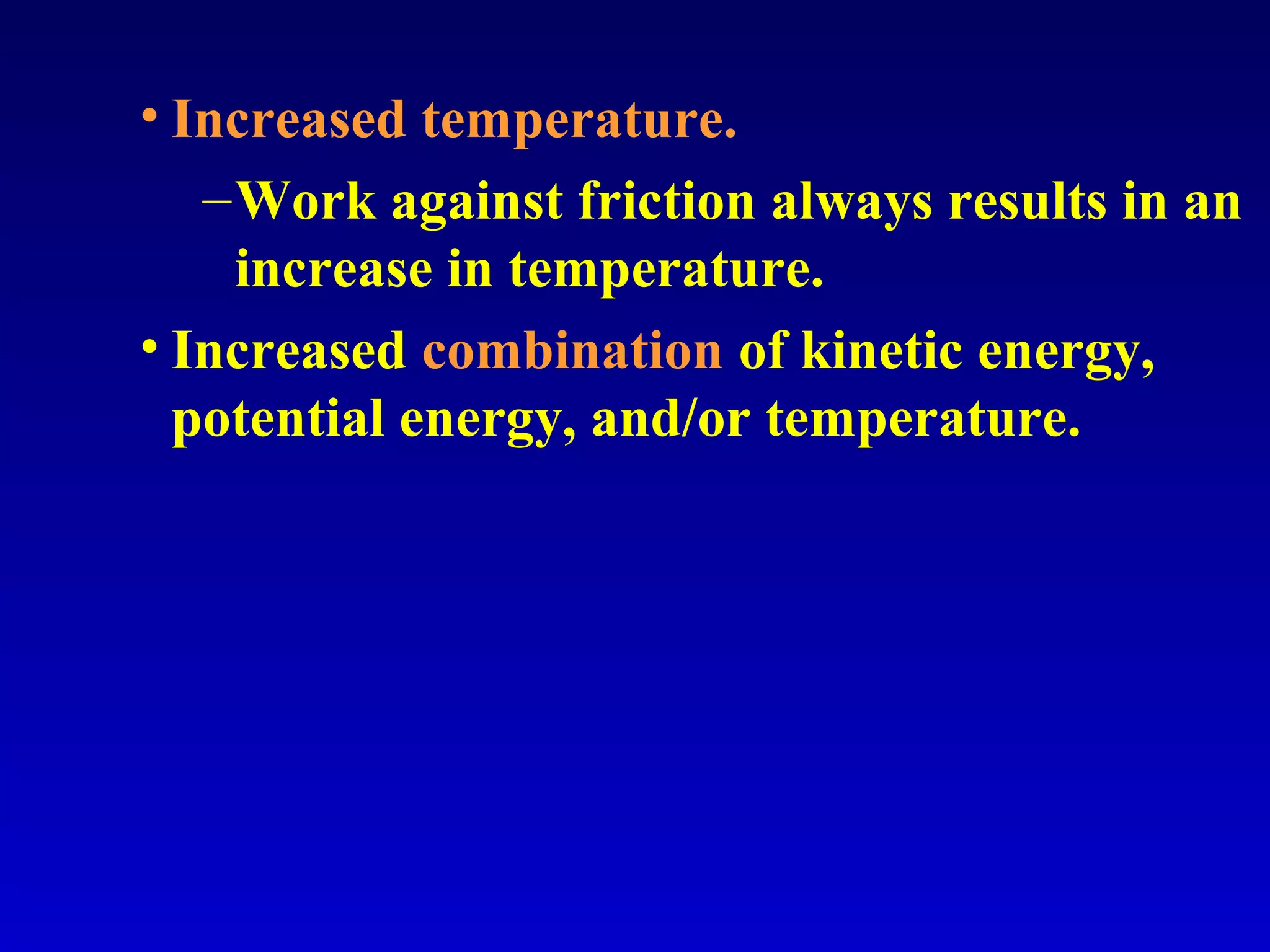 • Increased temperature.
–Work against friction always results in an
increase in temperature.
• Increased combination of kinetic energy,
potential energy, and/or temperature.
 