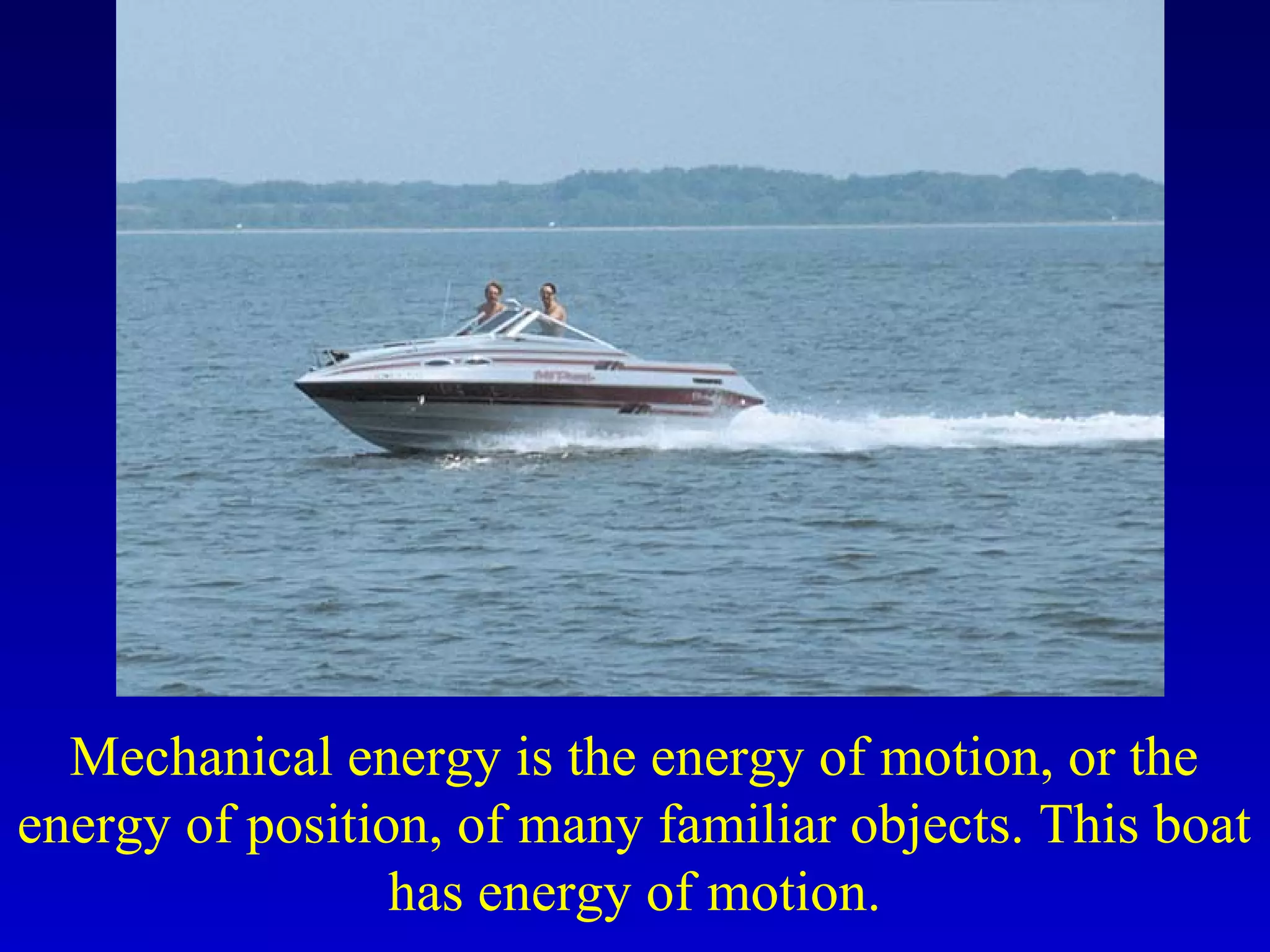 Mechanical energy is the energy of motion, or the
energy of position, of many familiar objects. This boat
has energy of motion.
 