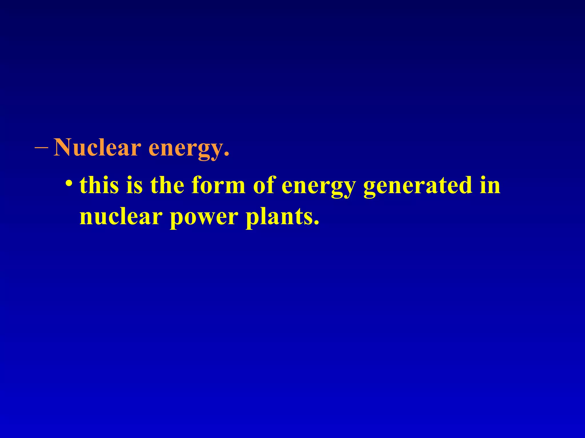 – Nuclear energy.
• this is the form of energy generated in
nuclear power plants.
 