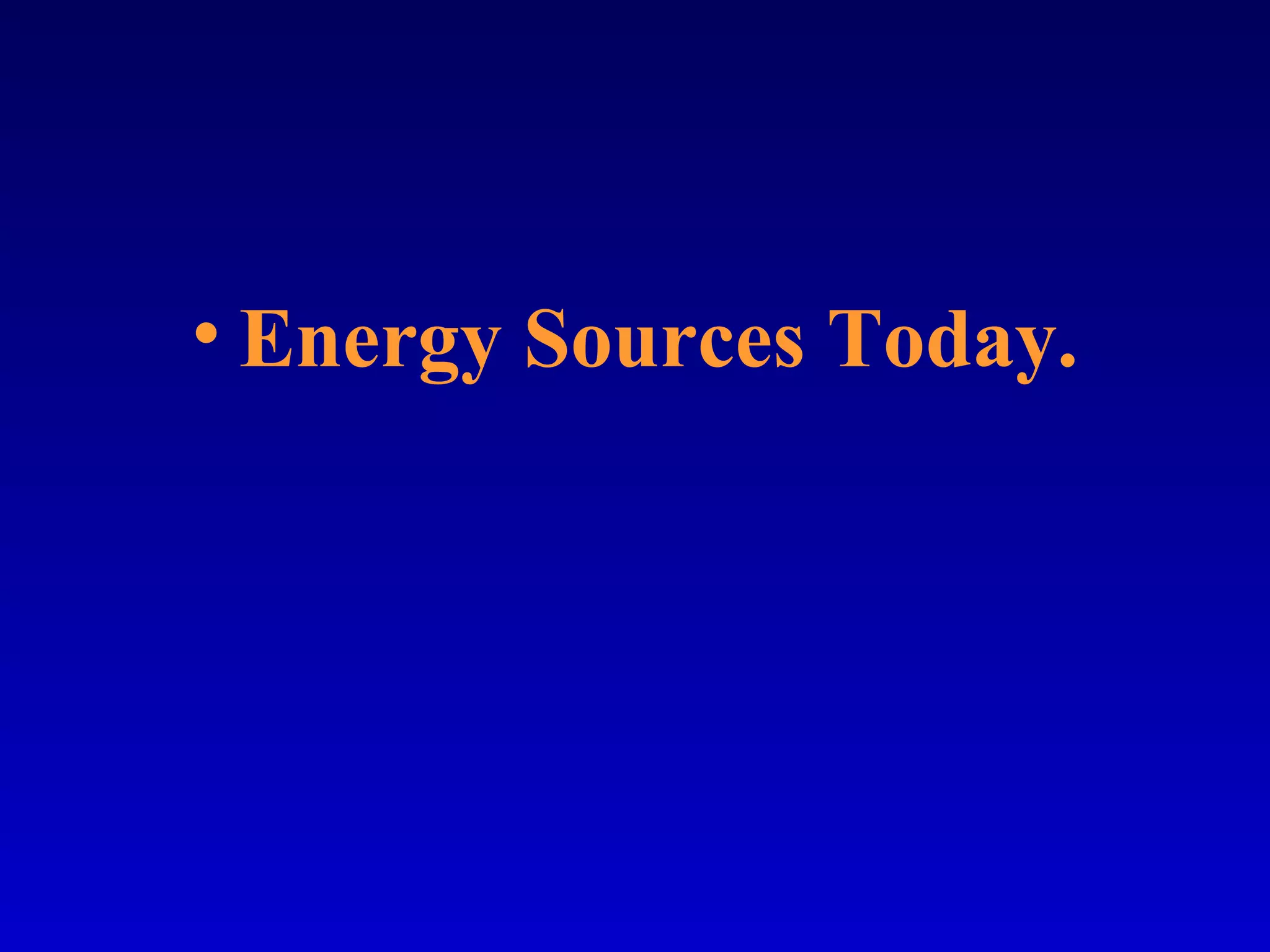 • Energy Sources Today.
 