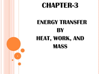 CHAPTER-3
ENERGY TRANSFER
BY
HEAT, WORK, AND
MASS
1
 