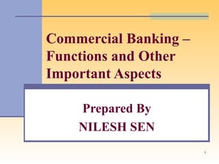 1
Commercial Banking –
Functions and Other
Important Aspects
Prepared By
NILESH SEN
 