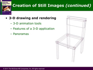 © 2011 The McGraw-Hill Companies, Inc. All rights reserved
• 3-D drawing and rendering
– 3-D animation tools
– Features of a 3-D application
– Panoramas
Creation of Still Images (continued)
 