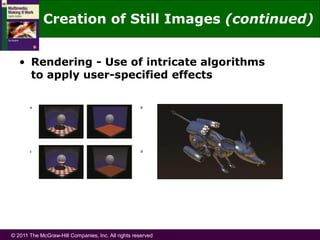 © 2011 The McGraw-Hill Companies, Inc. All rights reserved
• Rendering - Use of intricate algorithms
to apply user-specified effects
Creation of Still Images (continued)
 