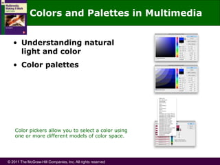 © 2011 The McGraw-Hill Companies, Inc. All rights reserved
Colors and Palettes in Multimedia
• Understanding natural
light and color
• Color palettes
Color pickers allow you to select a color using
one or more different models of color space.
 