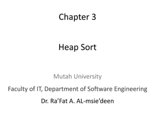 Heap Sort
Dr. Ra’Fat A. AL-msie’deen
Chapter 3
Mutah University
Faculty of IT, Department of Software Engineering
 