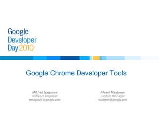 Google Chrome Developer Tools
Alexei Masterov
product manager
masterov@google.com
Mikhail Naganov
software engineer
mnaganov@google.com
 
