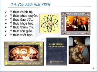 2.4. Các hình thái YTXH
9
 Ý thức chính trị.
 Ý thức pháp quyền.
 Ý thức đạo đức.
 Ý thức khoa học.
 Ý thức thẩm mỹ.
 Ý thức tôn giáo.
 Ý thức triết học.
 