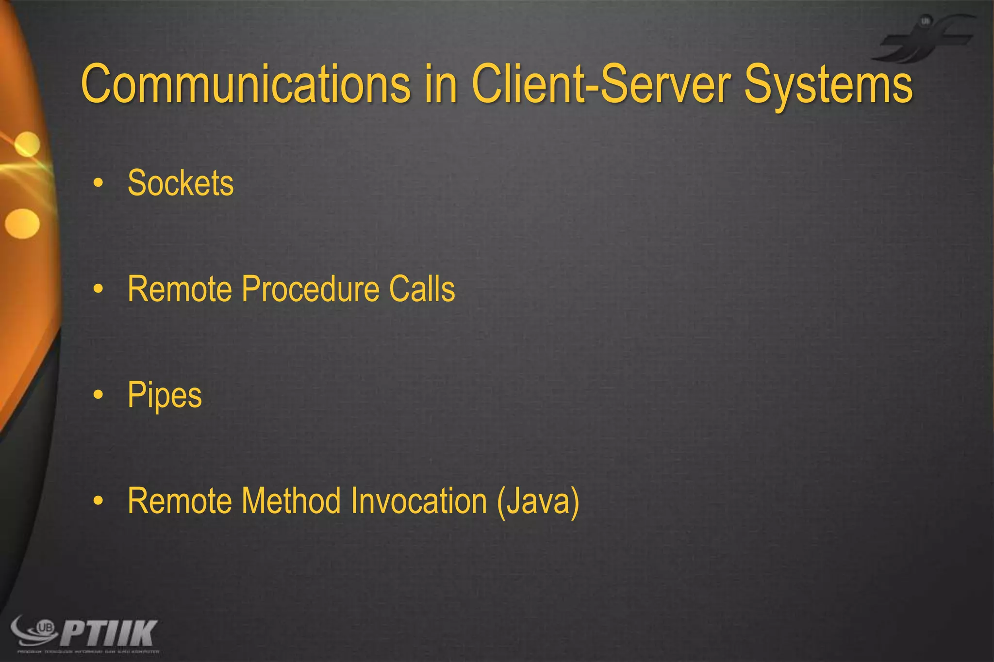 Communications in Client-Server Systems
• Sockets

• Remote Procedure Calls
• Pipes
• Remote Method Invocation (Java)

 