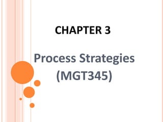 CHAPTER 3
Process Strategies
(MGT345)
 