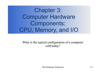 Chapter 3:  Computer Hardware Components:  CPU, Memory, and I/O What is the typical configuration of a computer sold today? 