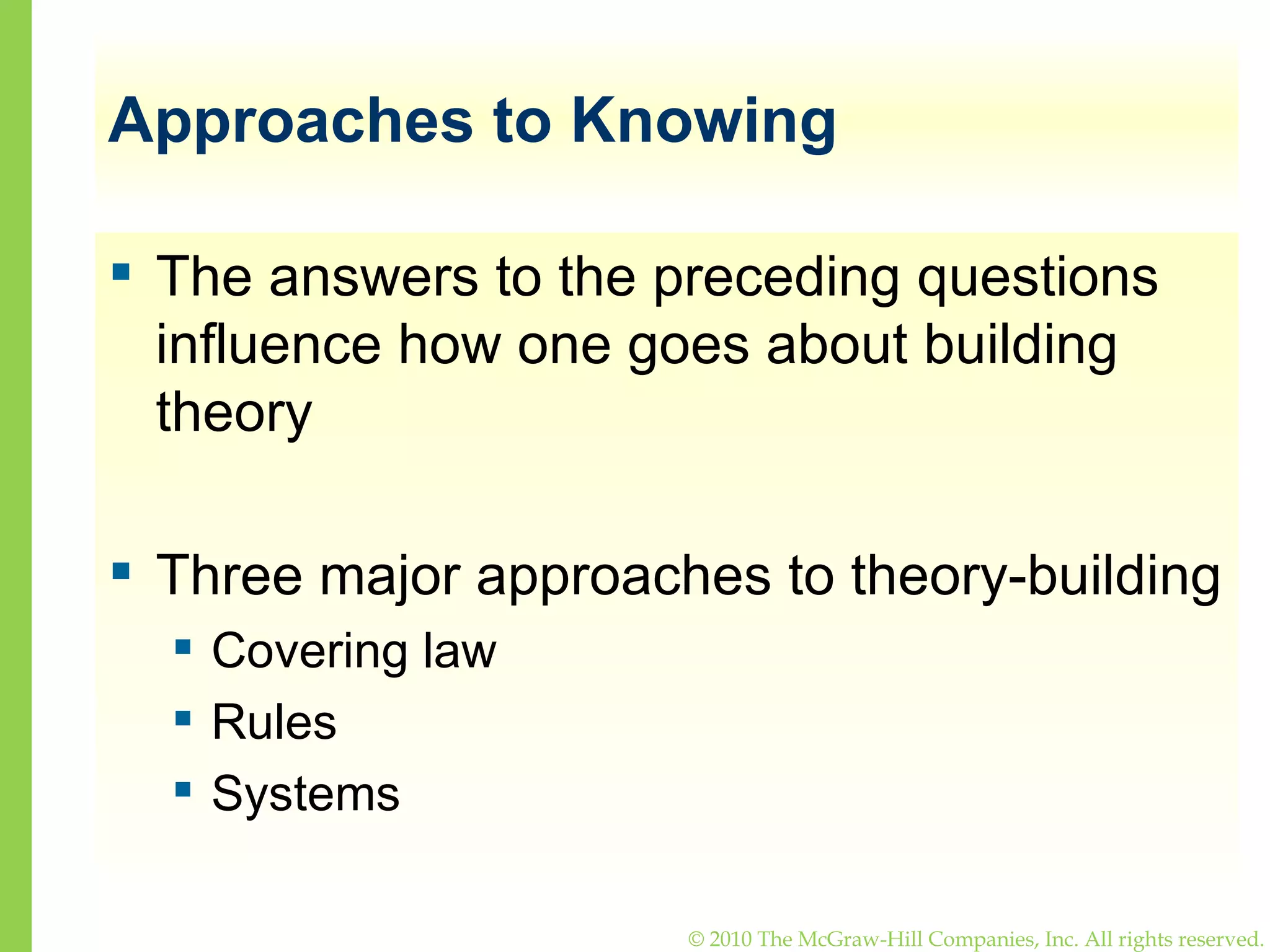 Approaches to Knowing The answers to the preceding questions influence how one goes about building theory Three major approaches to theory-building Covering law Rules Systems 