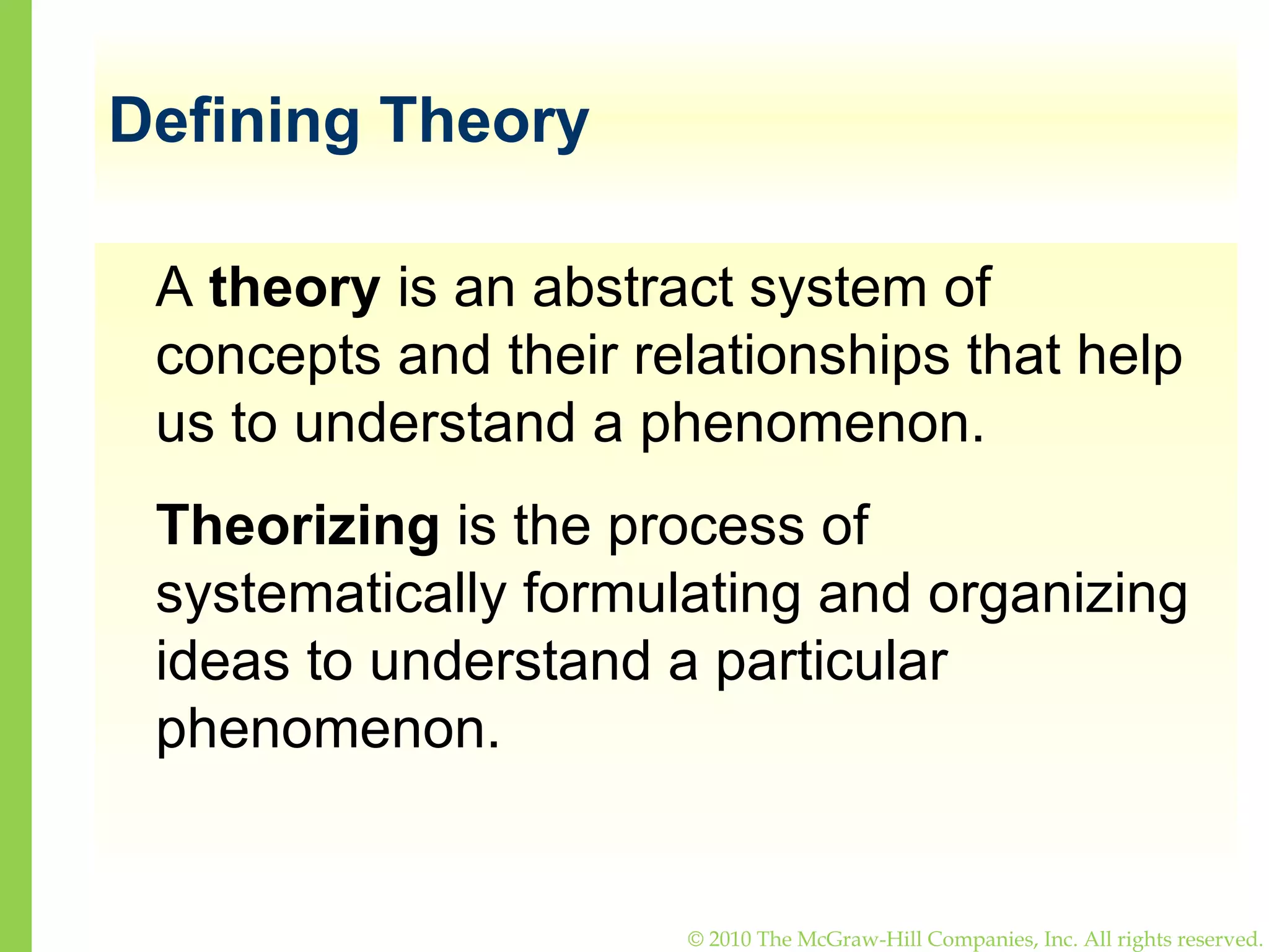 Defining Theory A  theory  is an abstract system of concepts and their relationships that help us to understand a phenomenon. Theorizing  is the process of systematically formulating and organizing ideas to understand a particular phenomenon.  