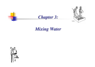 Chapter 3:
Chapter 3:
Mixing Water
Mixing Water
 