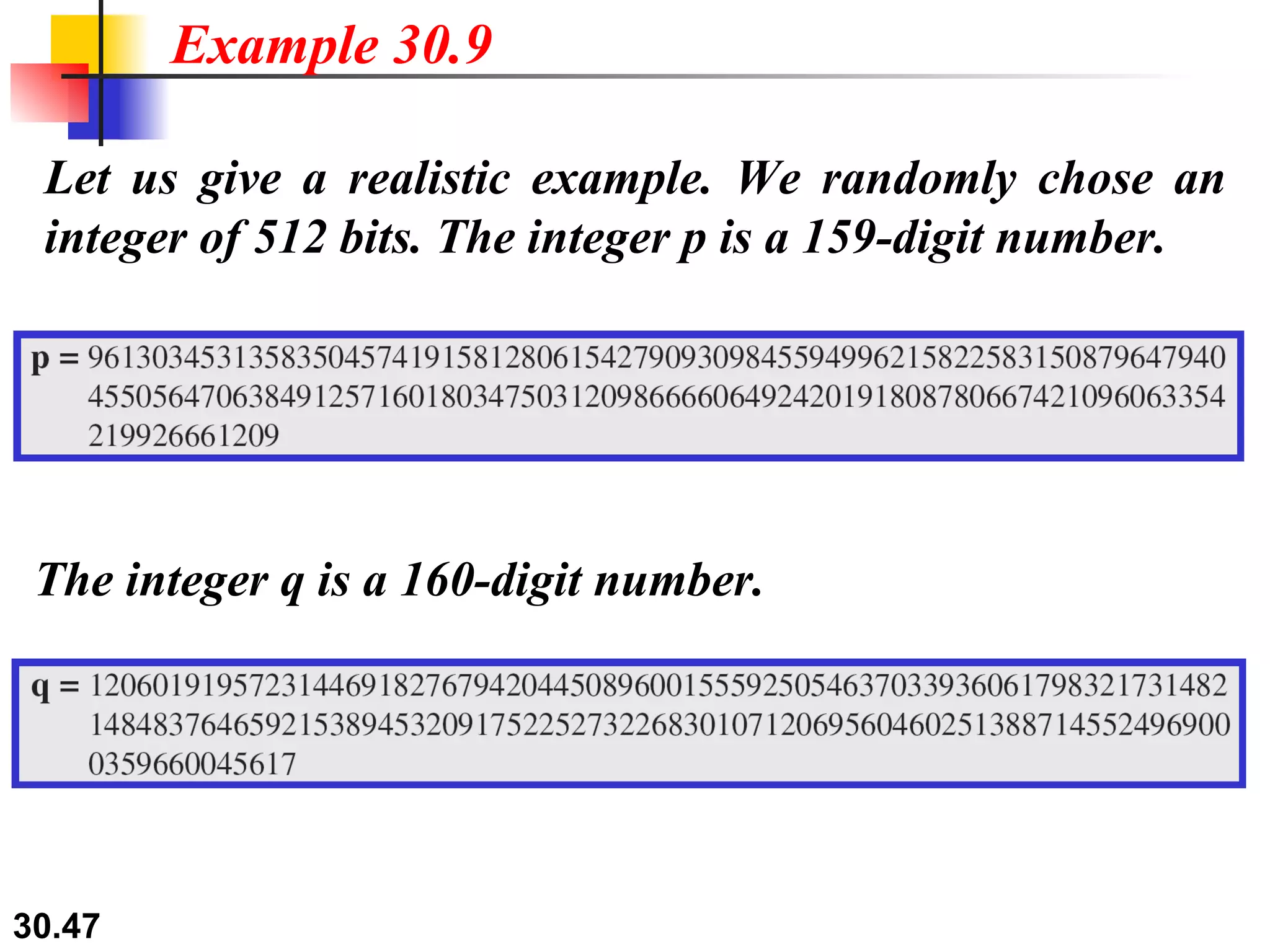 Let us give a realistic example. We randomly chose an integer of 512 bits. The integer p is a 159-digit number.  Example 30.9 The integer q is a 160-digit number. 
