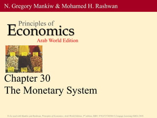 To be used with Mankiw and Rashwan, Principles of Economics, Arab World Edition, 3rd edition, ISBN: 9781473749504 © Cengage Learning EMEA 2018.
Chapter 30
The Monetary System
N. Gregory Mankiw & Mohamed H. Rashwan
Economics
Principles of
Arab World Edition
 