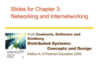 Slides for Chapter 3:
Networking and Internetworking
From Coulouris, Dollimore and
Kindberg
Distributed Systems:
Concepts and Design
Edition 4, © Pearson Education 2005
 