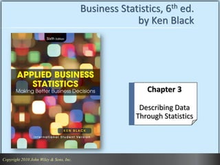 Copyright 2010 John Wiley & Sons, Inc. 1
Copyright 2010 John Wiley & Sons, Inc.
Business Statistics, 6th ed.
by Ken Black
Chapter 3
Describing Data
Through Statistics
 