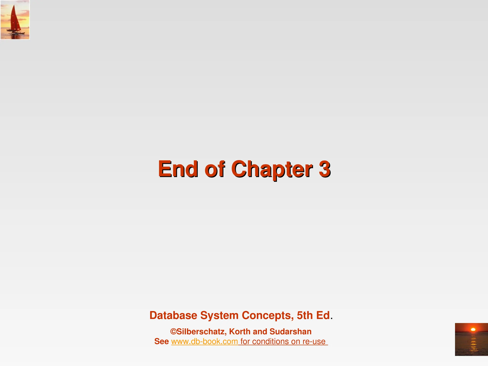 Database System Concepts, 5th Ed.
©Silberschatz, Korth and Sudarshan
See www.db-book.com for conditions on re-use
End of Chapter 3
End of Chapter 3
 