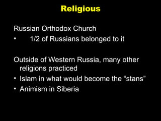 Religious Russian Orthodox Church 1/2 of Russians belonged to it Outside of Western Russia, many other religions practiced Islam in what would become the “stans” Animism in Siberia 