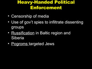Heavy-Handed Political Enforcement Censorship of media Use of gov’t spies to infiltrate dissenting groups Russification  in Baltic region and Siberia Pogroms  targeted Jews 