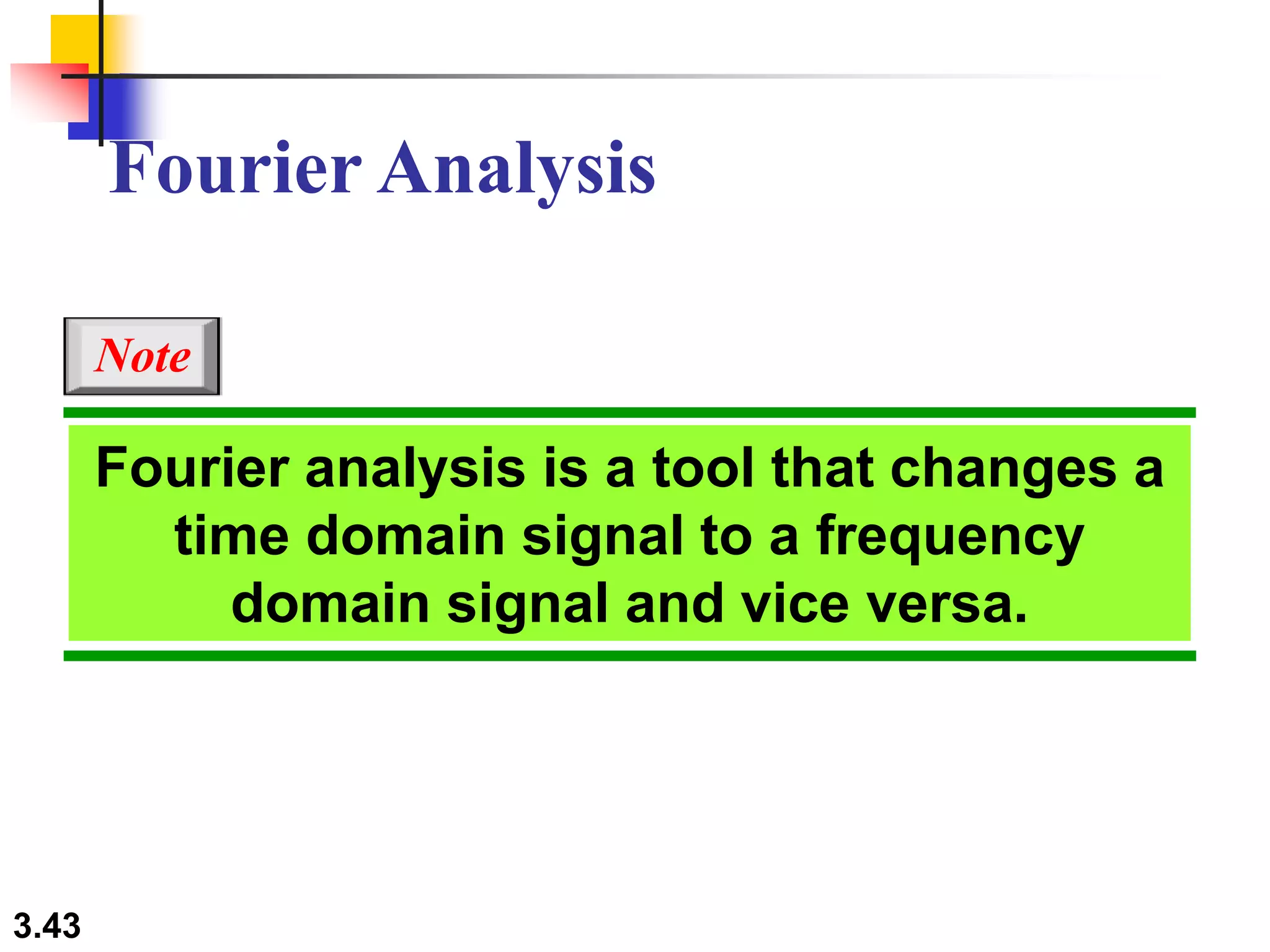 3.43
Fourier analysis is a tool that changes a
time domain signal to a frequency
domain signal and vice versa.
Note
Fourier Analysis
 