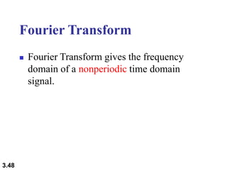 3.48
Fourier Transform
 Fourier Transform gives the frequency
domain of a nonperiodic time domain
signal.
 