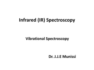 Infrared (IR) Spectroscopy
Vibrational Spectroscopy
Dr. J.J.E Munissi
 