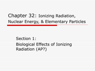 Chapter 32:  Ionizing Radiation, Nuclear Energy, & Elementary Particles   Section 1: Biological Effects of Ionizing Radiation (AP?) 