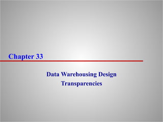 Chapter 33
Data Warehousing Design
Transparencies
 