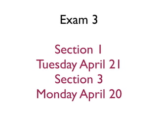 Exam 3
Section 1
Tuesday April 21
Section 3
Monday April 20
 