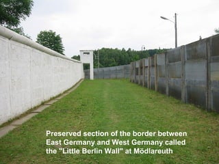 Preserved section of the border between
East Germany and West Germany called
the "Little Berlin Wall" at Mödlareuth
 