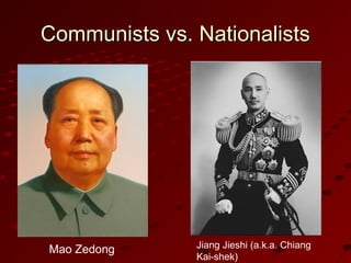 Communists vs. NationalistsCommunists vs. Nationalists
Mao Zedong Jiang Jieshi (a.k.a. Chiang
Kai-shek)
 