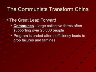 The Communists Transform ChinaThe Communists Transform China
The Great Leap ForwardThe Great Leap Forward

CommunesCommunes—large collective farms often—large collective farms often
supporting over 25,000 peoplesupporting over 25,000 people

Program is ended after inefficiency leads toProgram is ended after inefficiency leads to
crop failures and faminescrop failures and famines
 