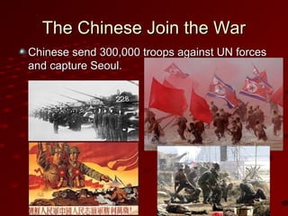 The Chinese Join the WarThe Chinese Join the War
Chinese send 300,000 troops against UN forcesChinese send 300,000 troops against UN forces
and capture Seoul.and capture Seoul.
 