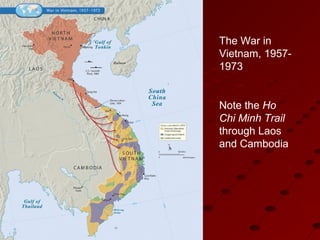 The War in
Vietnam, 1957-
1973
Note the Ho
Chi Minh Trail
through Laos
and Cambodia
 