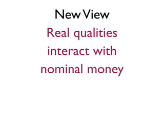 NewView
Real qualities
interact with
nominal money
 