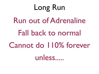Long Run
Run out of Adrenaline
Fall back to normal
Cannot do 110% forever
unless.....
 