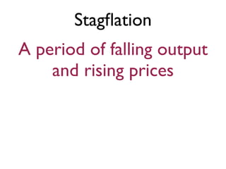 Stagﬂation
A period of falling output
and rising prices
 