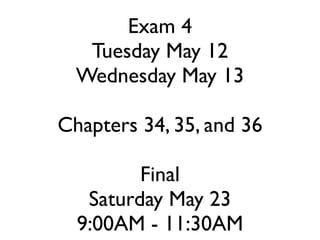 Exam 4
Tuesday May 12
Wednesday May 13
Chapters 34, 35, and 36
Final
Saturday May 23
9:00AM - 11:30AM
 