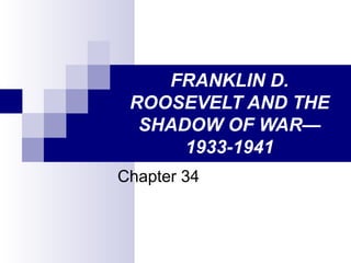 FRANKLIN D.
ROOSEVELT AND THE
SHADOW OF WAR—
1933-1941
Chapter 34
 
