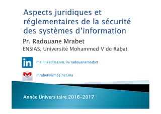 Pr. Radouane MrabetPr. Radouane MrabetPr. Radouane MrabetPr. Radouane Mrabet
ENSIAS, Université Mohammed V de Rabat
Année Universitaire 2016Année Universitaire 2016Année Universitaire 2016Année Universitaire 2016----2017201720172017
mrabet@um5s.net.ma
ma.linkedin.com/in/radouanemrabet
 