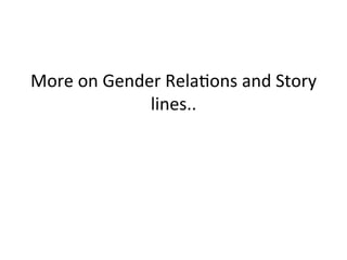More	on	Gender	Rela1ons	and	Story	
lines..	
 