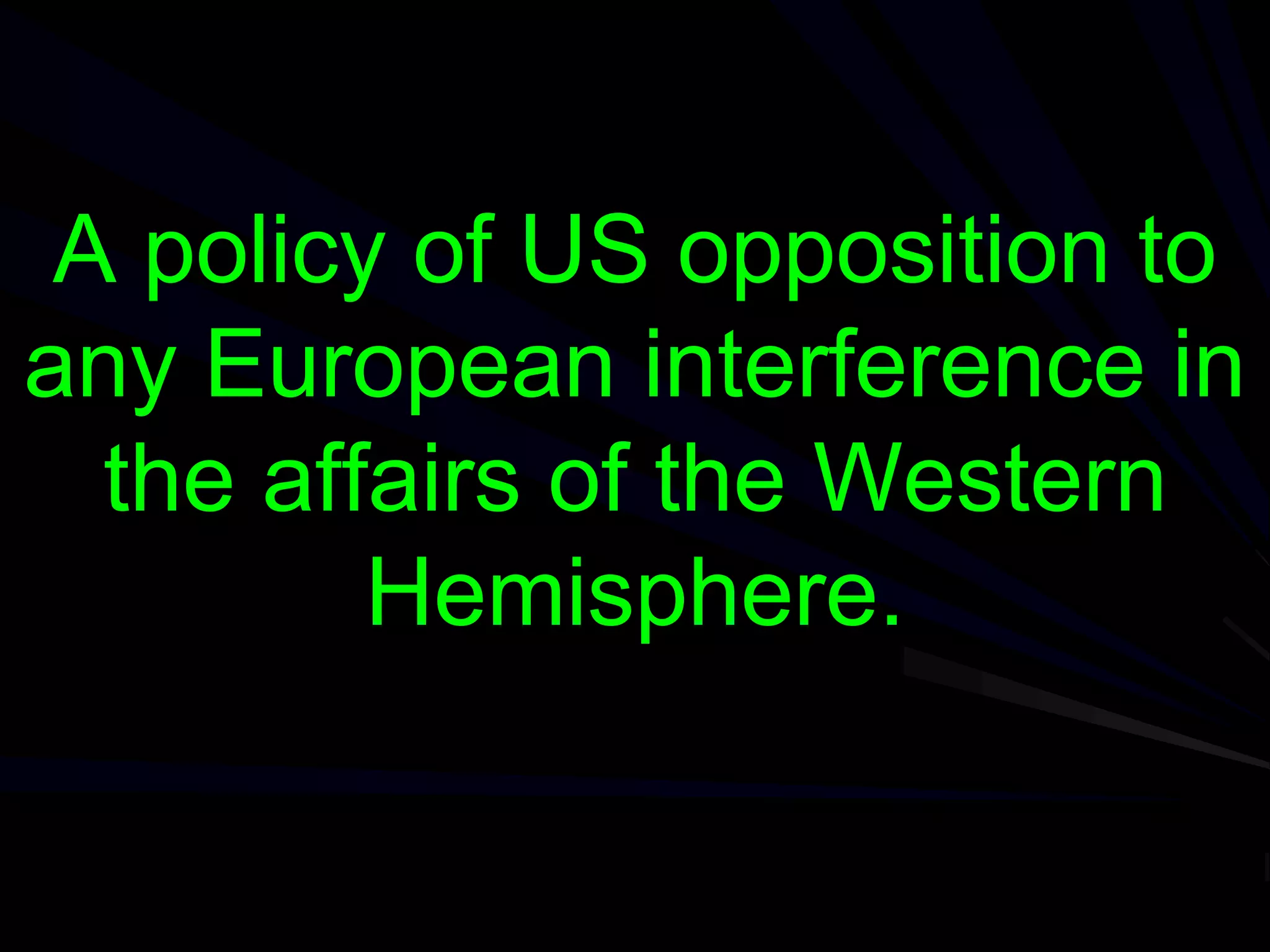 A policy of US opposition to
any European interference in
the affairs of the Western
Hemisphere.
 
